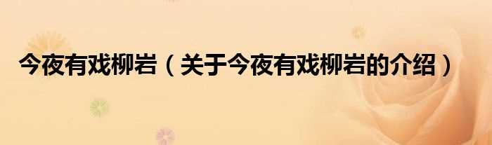 关于今夜有戏柳岩的介绍_今夜有戏柳岩(今夜有戏柳岩)