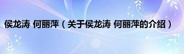 关于侯龙涛_何丽萍的介绍_侯龙涛_何丽萍(侯龙涛 何丽萍)