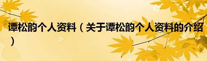 关于谭松韵个人资料的介绍_谭松韵个人资料(谭松韵)