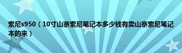 10寸山寨索尼笔记本多少钱有卖山寨索尼笔记本的来_索尼s950?(s950)