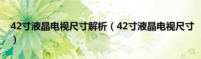 42寸液晶电视尺寸_42寸液晶电视尺寸解析(42寸液晶电视尺寸)