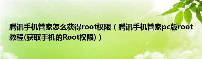 腾讯手机管家pc版root教程(获取手机的Root权限_腾讯手机管家怎么获得root权限)?(腾讯手机管家pc版root)