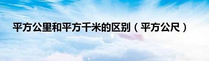 平方公尺_平方公里和平方千米的区别(平方千米)