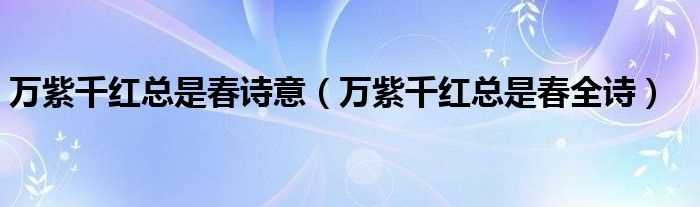 万紫千红总是春全诗_万紫千红总是春诗意(万紫千红总是春)