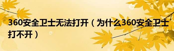 为什么360安全卫士打不开_360安全卫士无法打开?(为什么360安全卫士打不开)