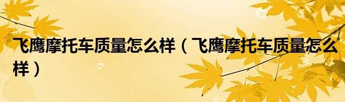 飞鹰摩托车质量怎么样_飞鹰摩托车质量怎么样?(飞鹰摩托车)