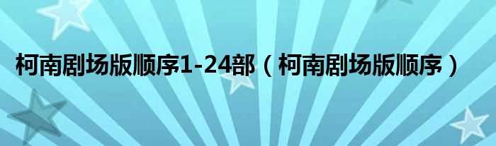 柯南剧场版顺序_柯南剧场版顺序1-24部(柯南剧场版顺序1-24)