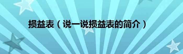 说一说损益表的简介_损益表(损益表)