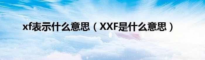 XXF是什么意思_xf表示什么意思?(xxf)