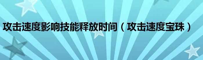 攻击速度宝珠_攻击速度影响技能释放时间(攻击速度宝珠)