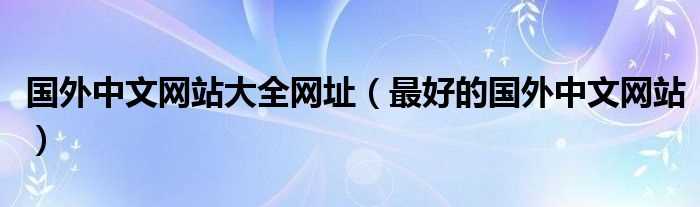 最好的国外中文网站_国外中文网站大全网址(国外网站)