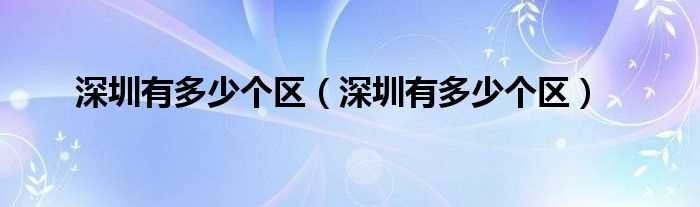 深圳有多少个区_深圳有多少个区?(深圳有几个区)