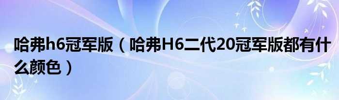 哈弗H6二代20冠军版都有什么颜色_哈弗h6冠军版?(哈弗h6冠军版)