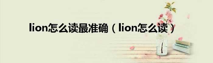 lion怎么读_lion怎么读最准确?(lion怎么读)