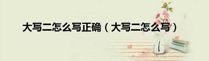 大写二怎么写_大写二怎么写正确?(大写二)