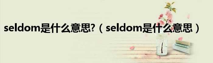 seldom是什么意思_seldom是什么意思?(seldom)