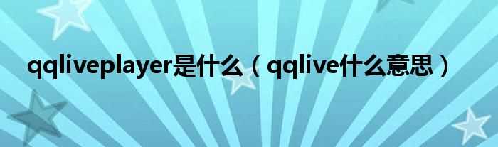 qqlive什么意思_qqliveplayer是什么?(qqlive播放器)