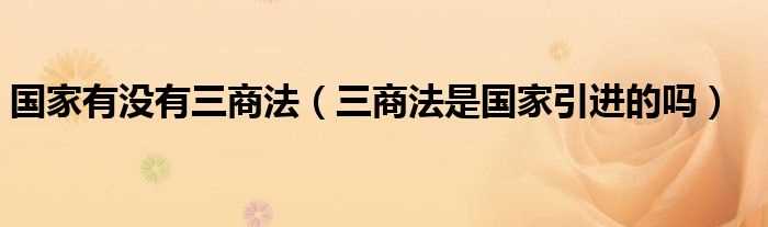 三商法是国家引进的吗?国家有没有三商法(三商法)