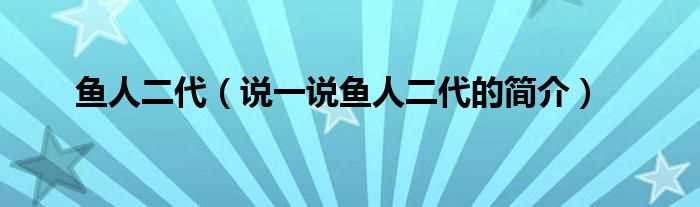 说一说鱼人二代的简介_鱼人二代(鱼人二代)