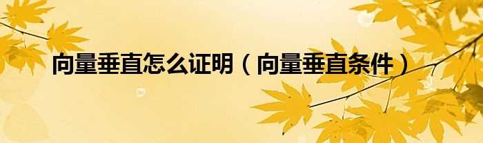 向量垂直条件_向量垂直怎么证明?(向量垂直)