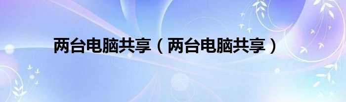 两台电脑共享_两台电脑共享(两台电脑共享)