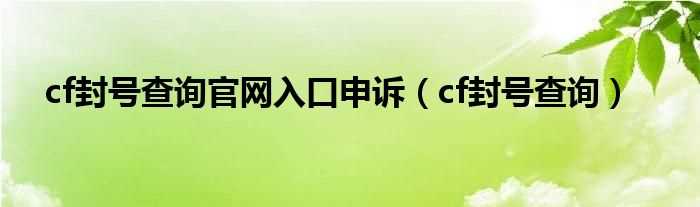 cf封号查询_cf封号查询官网入口申诉(cf封号查询)