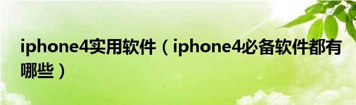 iphone4必备软件都有哪些_iphone4实用软件?(iphone4软件)