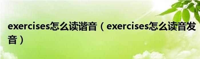 exercises怎么读音发音_exercises怎么读谐音?(exercises怎么读)