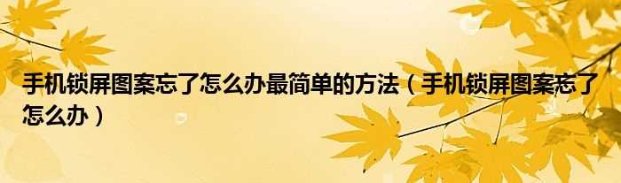 手机锁屏图案忘了怎么办_手机锁屏图案忘了怎么办最简单的方法?(手机解锁图案忘了怎么办)