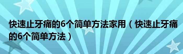 快速止牙痛的6个简单方法_快速止牙痛的6个简单方法家用(快速止牙痛的6个简单方法)