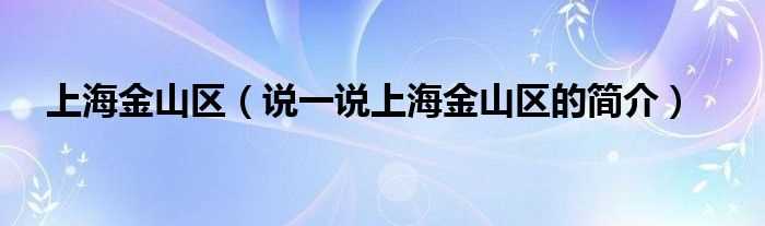 说一说上海金山区的简介_上海金山区(金山区)