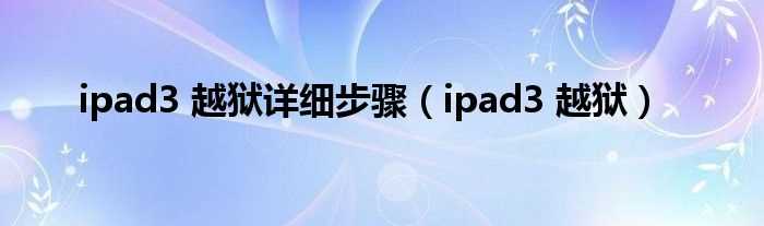 ipad3_越狱_ipad3_越狱详细步骤(ipad3越狱教程)