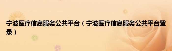 宁波医疗信息服务公共平台登录_宁波医疗信息服务公共平台(宁波医疗信息公共服务平台)