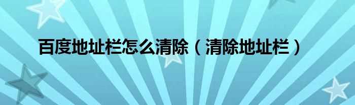 清除地址栏_百度地址栏怎么清除?(百度地址栏)