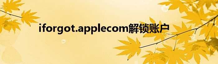 iforgot.applecom解锁账户(iforgot.apple.com)