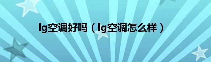 lg空调怎么样_lg空调好吗?(lg空调)