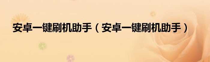 安卓一键刷机助手_安卓一键刷机助手(安卓刷机助手)