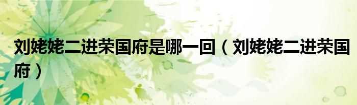 刘姥姥二进荣国府_刘姥姥二进荣国府是哪一回?(刘姥姥二进荣国府)