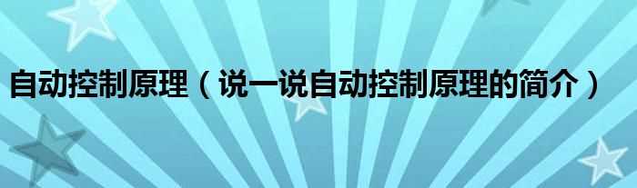 说一说自动控制原理的简介_自动控制原理(自动控制原理)