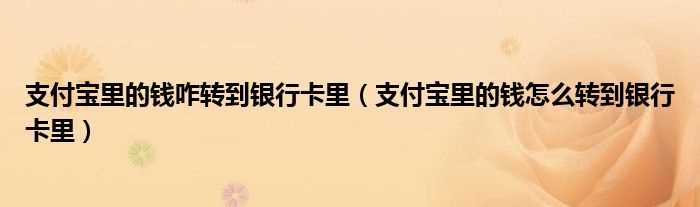 支付宝里的钱怎么转到银行卡里_支付宝里的钱咋转到银行卡里?(支付宝里的钱怎么转到银行卡里)