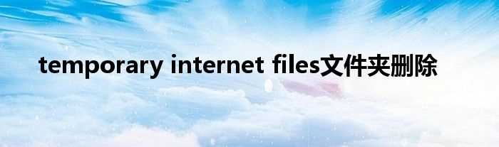 temporary_internet_files文件夹删除(temporary internet files)