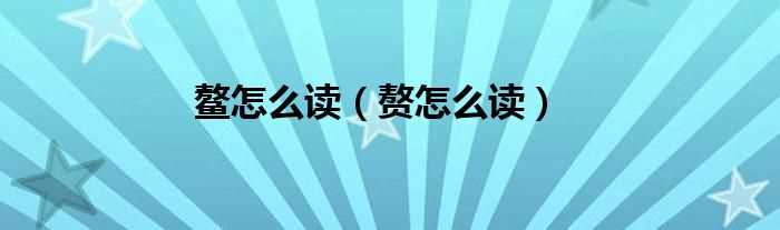 赘怎么读_鳌怎么读?(鳌怎么读)