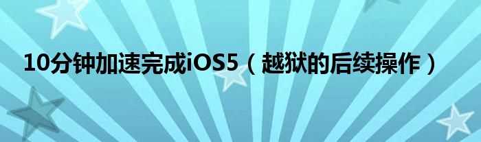 越狱的后续操作_10分钟加速完成iOS5(switchermod)