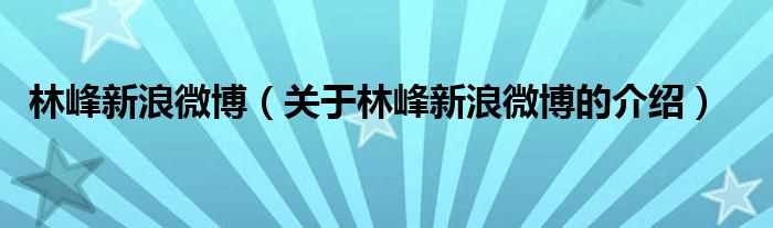 关于林峰新浪微博的介绍_林峰新浪微博(林峰新浪微博)