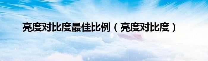 亮度对比度_亮度对比度最佳比例(对比度)