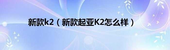 新款起亚K2怎么样_新款k2?(新款k2)