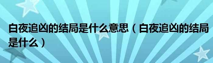 白夜追凶的结局是什么_白夜追凶的结局是什么意思?(白夜追凶结局)