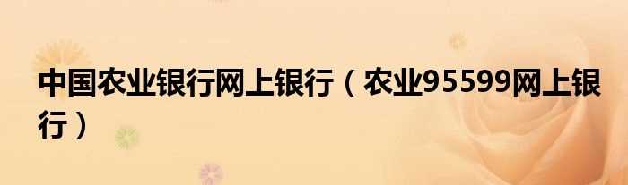 农业95599网上银行_中国农业银行网上银行(中国农业银行网上银行)