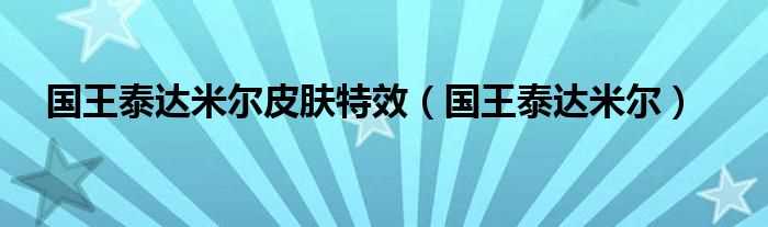 国王泰达米尔_国王泰达米尔皮肤特效(国王泰达米尔)