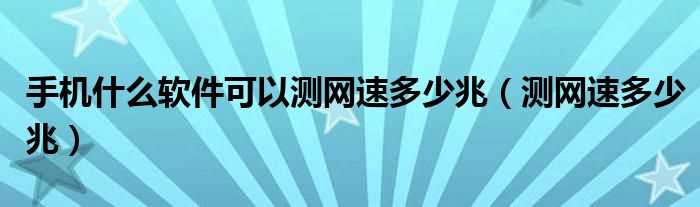 测网速多少兆_手机什么软件可以测网速多少兆?(手机测网速)